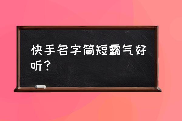 快手名字霸气 快手名字简短霸气好听？