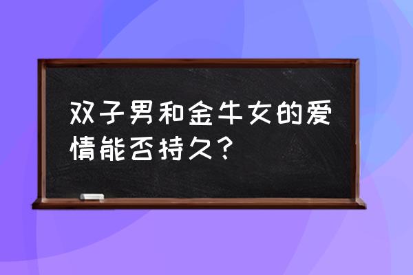 金牛女和双子男配不配 双子男和金牛女的爱情能否持久？