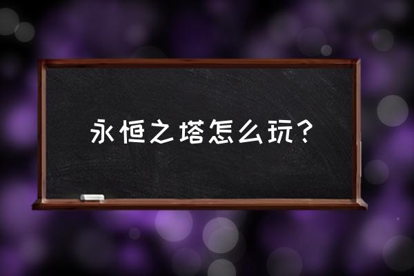 永恒之塔攻略2021 永恒之塔怎么玩？