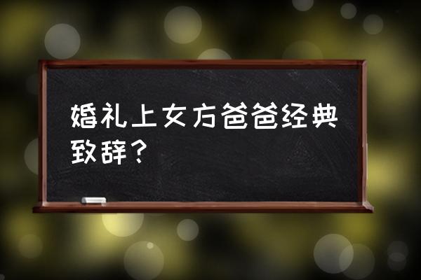 婚礼女方家长致辞 婚礼上女方爸爸经典致辞？