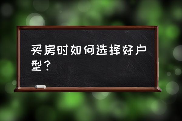 购房指南及户型选择 买房时如何选择好户型？