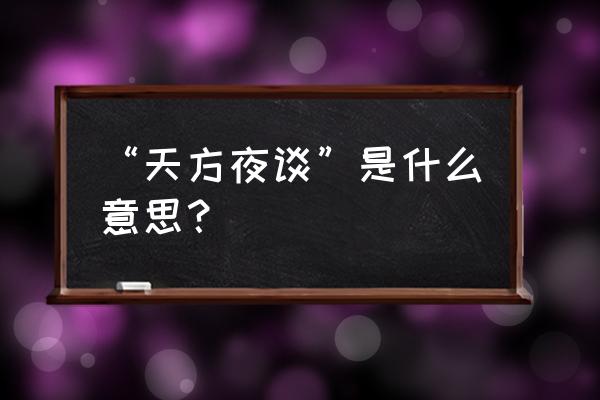 简直是天方夜谭是什么意思 “天方夜谈”是什么意思？