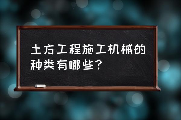 土方机械主要包括 土方工程施工机械的种类有哪些？