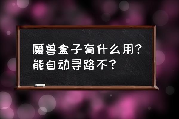 魔兽世界怀旧服盒子 魔兽盒子有什么用？能自动寻路不？