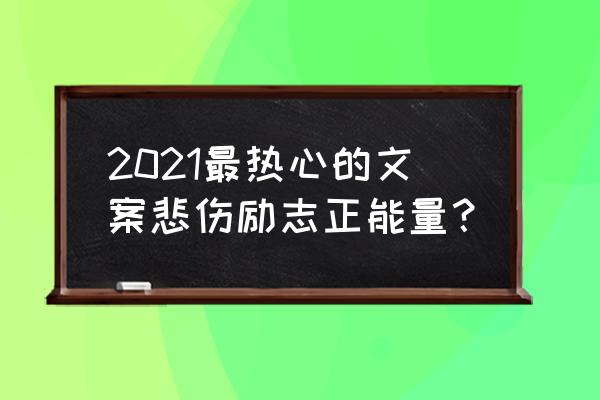 励志扎心语录短句 2021最热心的文案悲伤励志正能量？