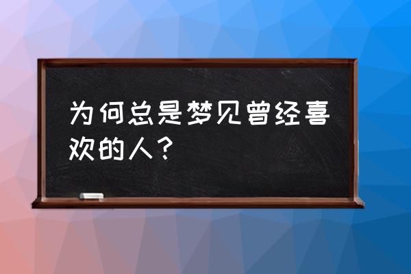 梦见想办法还钱给别人 为何总是梦见曾经喜欢的人？