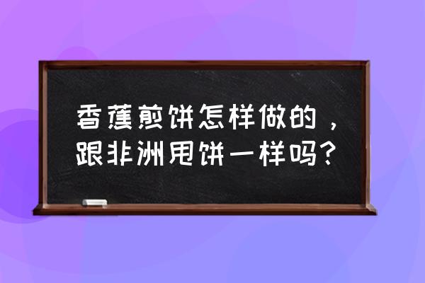 香蕉牛奶鸡蛋饼的做法 香蕉煎饼怎样做的，跟非洲甩饼一样吗？