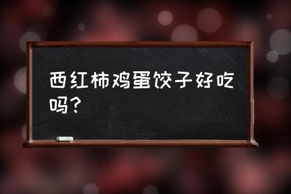 西红柿鸡蛋饺子 西红柿鸡蛋饺子好吃吗？