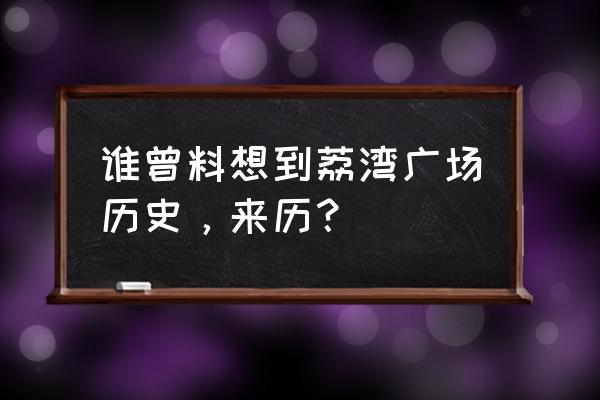 荔湾广场为什么不拆 谁曾料想到荔湾广场历史，来历？