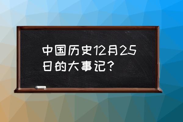 历史上的12月25号 中国历史12月25日的大事记？