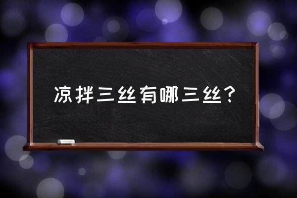 凉拌三丝是哪三丝 凉拌三丝有哪三丝？