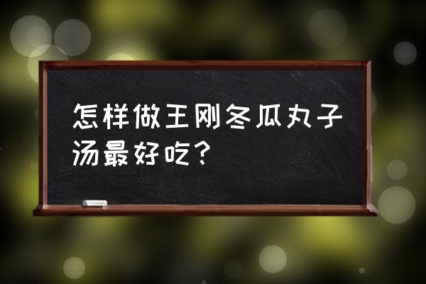 冬瓜丸子汤的做法大全 怎样做王刚冬瓜丸子汤最好吃？