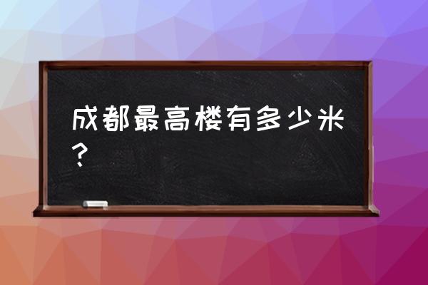 成都环球贸易广场地块 成都最高楼有多少米？