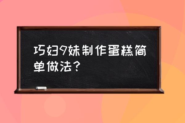 蛋糕简单做法 巧妇9妹制作蛋糕简单做法？