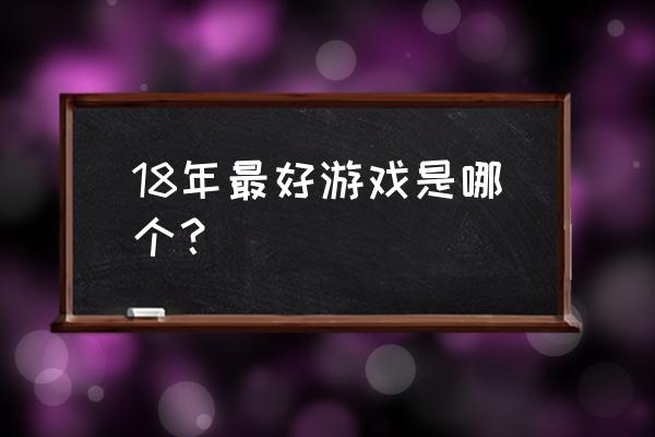 各年度最佳游戏 18年最好游戏是哪个？