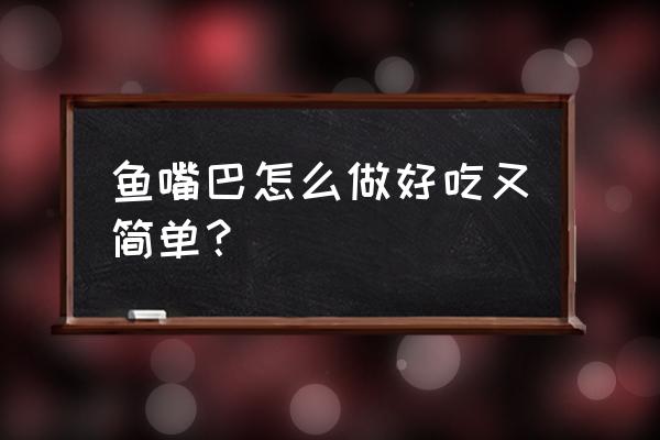 老街鱼嘴巴做法 鱼嘴巴怎么做好吃又简单？