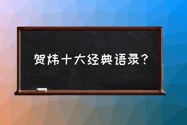 贺炜经典语录合集 贺炜十大经典语录？