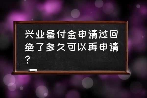 兴业消费金融应急金 兴业备付金申请过回绝了多久可以再申请？