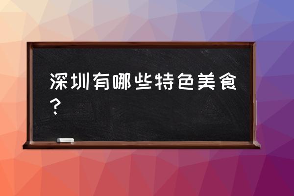 深圳有什么特色美食 深圳有哪些特色美食？