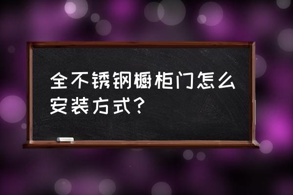 不锈钢柜安装 全不锈钢橱柜门怎么安装方式？