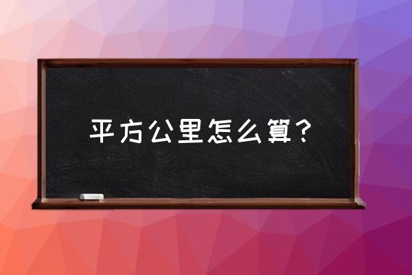 平方公里计算公式 平方公里怎么算？