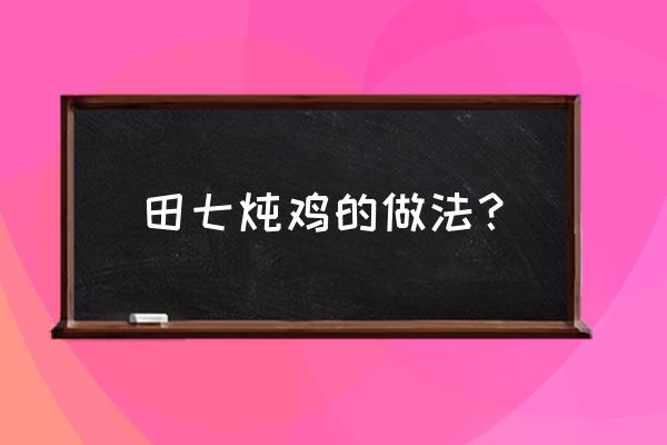 田七煮鸡要不要先炒田七 田七炖鸡的做法？