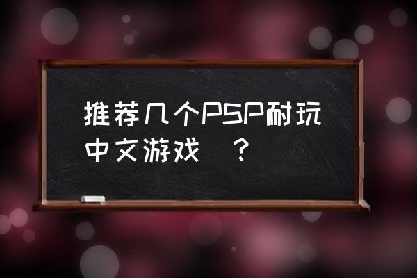 psp好玩的中文游戏 推荐几个PSP耐玩中文游戏`？