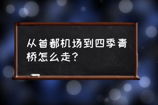 北京市四季青桥 从首都机场到四季青桥怎么走？