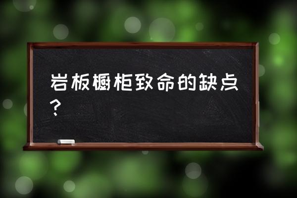 德赛斯岩板的缺点 岩板橱柜致命的缺点？