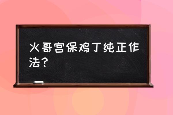 宫保鸡丁的做法窍门 火哥宫保鸡丁纯正作法？