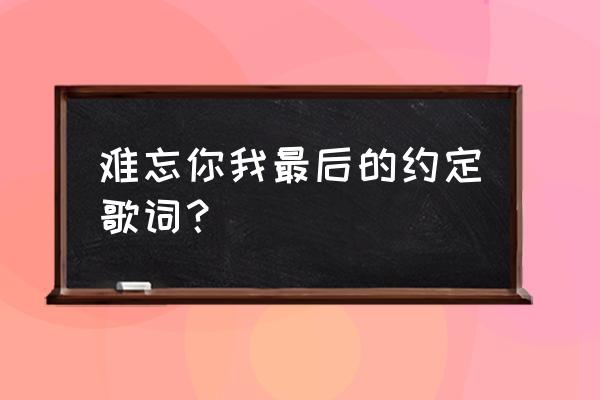 最后的约定徐良 难忘你我最后的约定歌词？