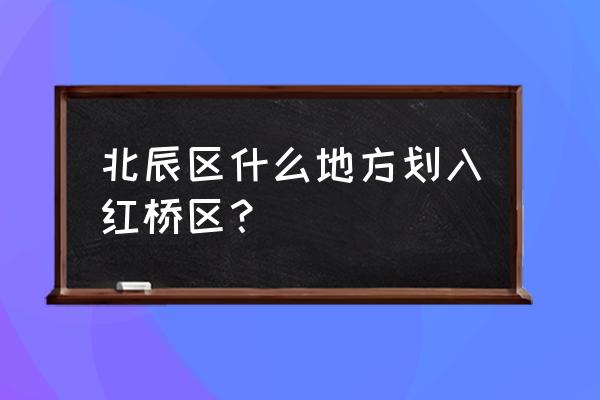 天津市北辰区街道划分 北辰区什么地方划入红桥区？