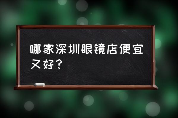 深圳配眼镜哪家眼镜店好 哪家深圳眼镜店便宜又好？