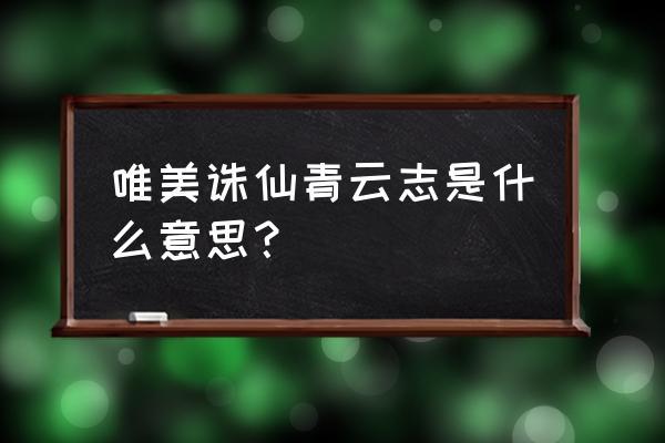 青云志手游换什么名字了 唯美诛仙青云志是什么意思？