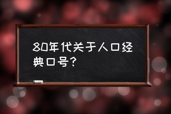 那些年计划生育标语 80年代关于人口经典口号？