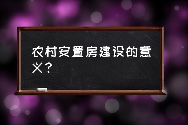 推进安置房建设 农村安置房建设的意义？