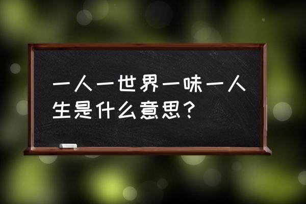 一人一世界解释 一人一世界一味一人生是什么意思？