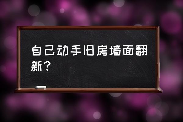 旧墙翻新自己动手 自己动手旧房墙面翻新？