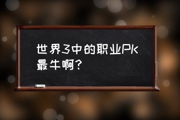 天下3英雄榜查询 世界3中的职业PK最牛啊？