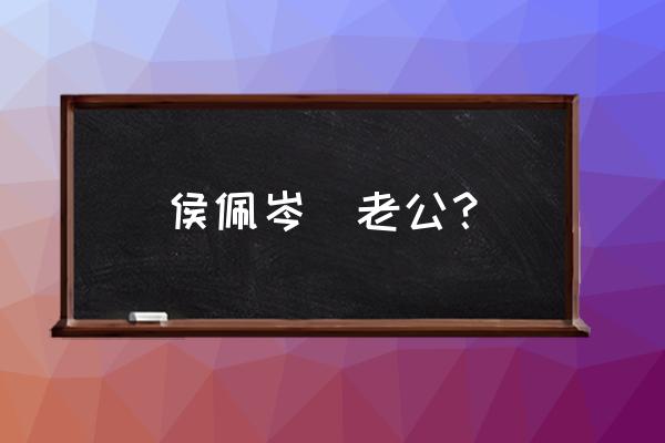 侯佩岑现任老公 侯佩岑  老公？