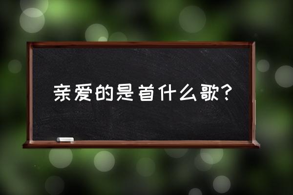 亲爱的你是否还记得那一刻 亲爱的是首什么歌？