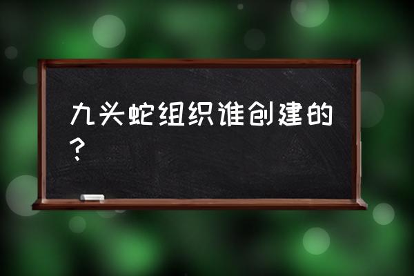 九头蛇组织首领 九头蛇组织谁创建的？