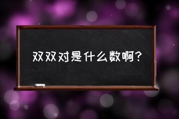 双双对对代表什么字 双双对是什么数啊？