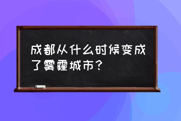 成都的雾霾严重到什么程度 成都从什么时候变成了雾霾城市？