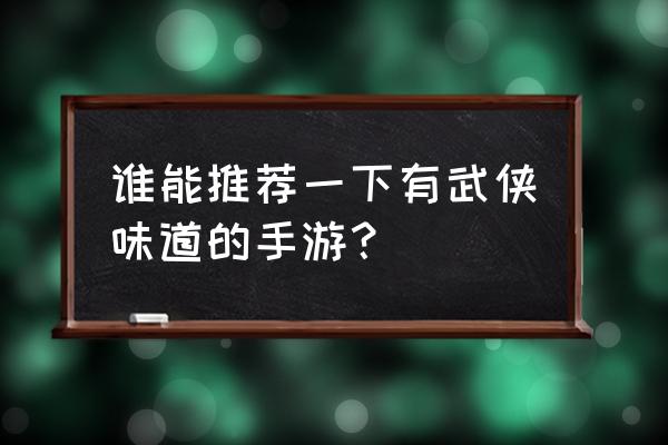 类似三少爷的剑手游 谁能推荐一下有武侠味道的手游？