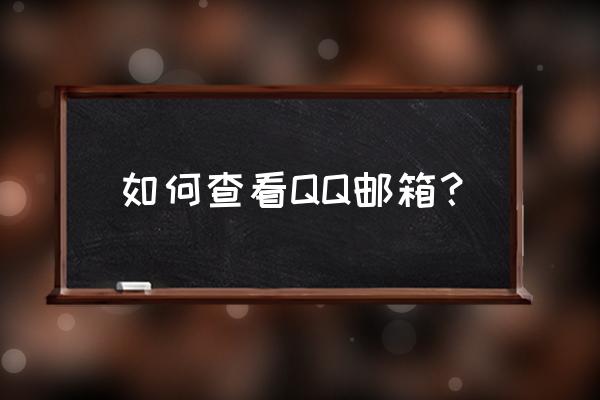 qq邮箱怎么看 如何查看QQ邮箱？