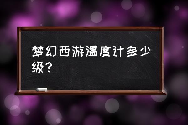 魏武青虹中的v五是指的 梦幻西游温度计多少级？