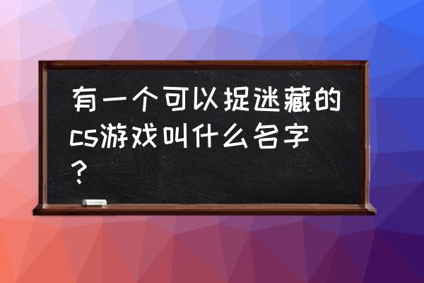 cs捉迷藏是哪个游戏 有一个可以捉迷藏的cs游戏叫什么名字？