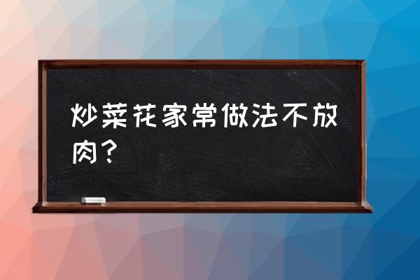 炒菜花最简单的做法 炒菜花家常做法不放肉？