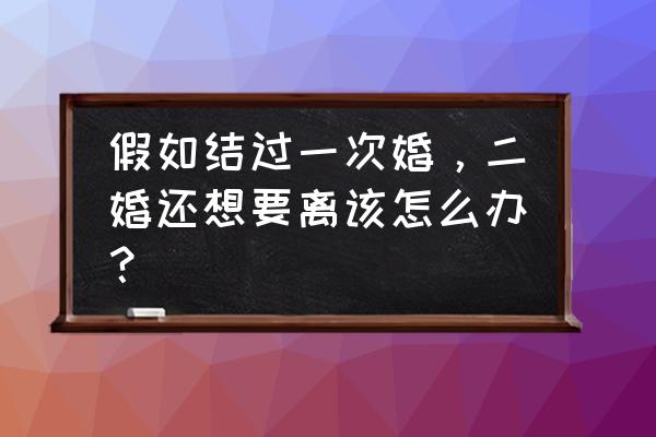 二婚再次离婚怎么处理 假如结过一次婚，二婚还想要离该怎么办？